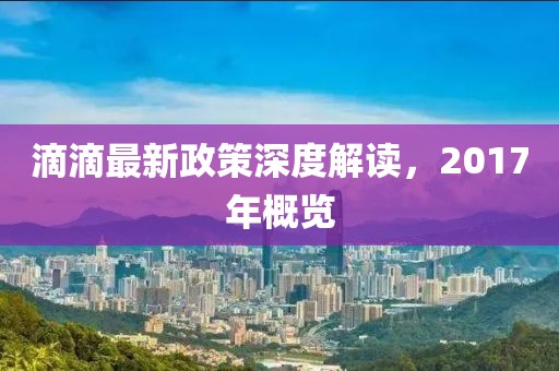 滴滴最新政策深度解读，2017年概览