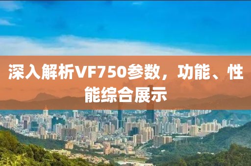 深入解析VF750参数，功能、性能综合展示