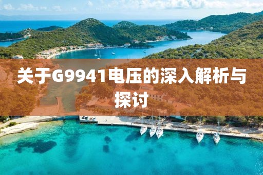 关于G9941电压的深入解析与探讨