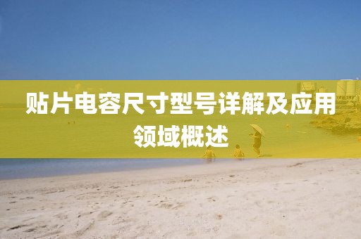 贴片电容尺寸型号详解及应用领域概述