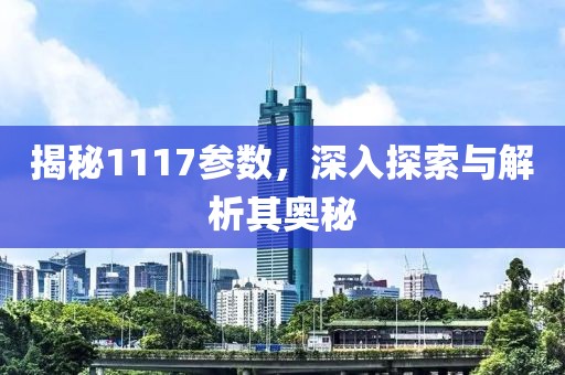 揭秘1117参数，深入探索与解析其奥秘