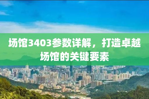场馆3403参数详解，打造卓越场馆的关键要素