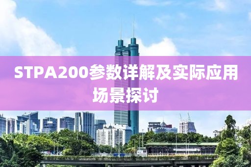 STPA200参数详解及实际应用场景探讨