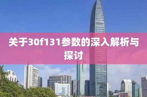 关于30f131参数的深入解析与探讨