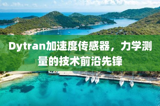 Dytran加速度传感器，力学测量的技术前沿先锋