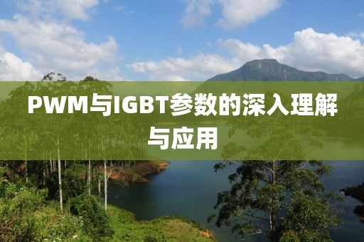 PWM与IGBT参数的深入理解与应用