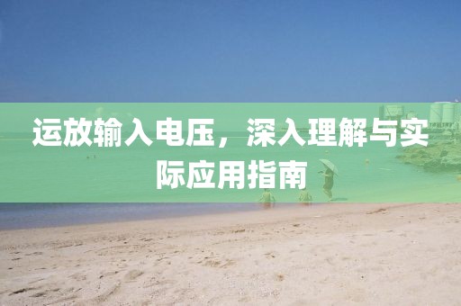 运放输入电压，深入理解与实际应用指南