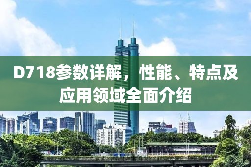 D718参数详解，性能、特点及应用领域全面介绍