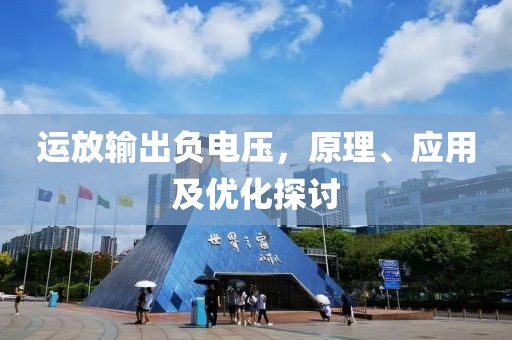运放输出负电压，原理、应用及优化探讨
