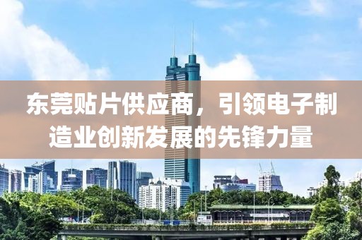 东莞贴片供应商，引领电子制造业创新发展的先锋力量