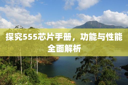 探究555芯片手册，功能与性能全面解析