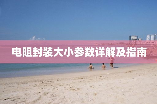 电阻封装大小参数详解及指南