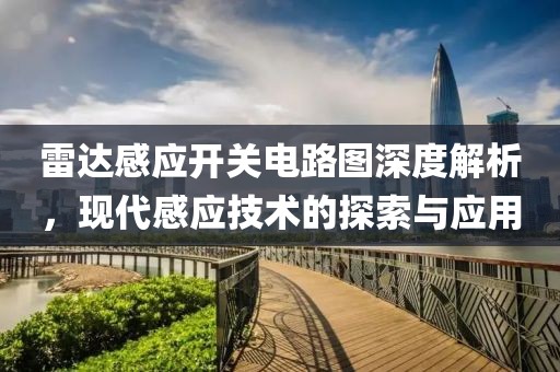雷达感应开关电路图深度解析，现代感应技术的探索与应用