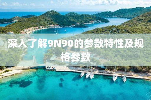 深入了解9N90的参数特性及规格参数