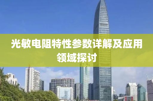 光敏电阻特性参数详解及应用领域探讨