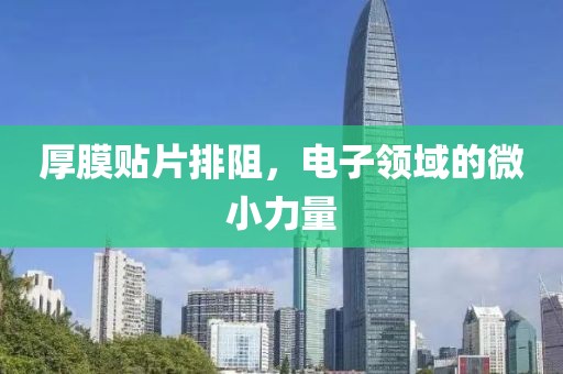 厚膜贴片排阻，电子领域的微小力量