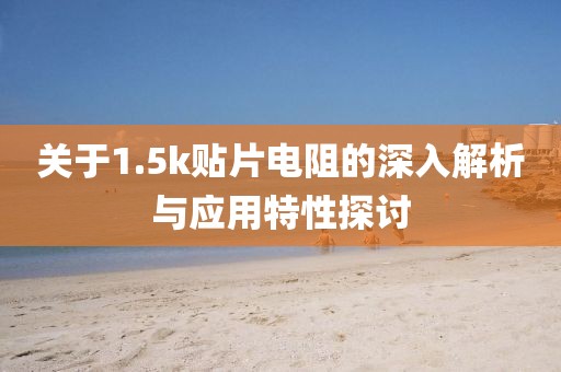 关于1.5k贴片电阻的深入解析与应用特性探讨
