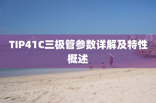 TIP41C三极管参数详解及特性概述