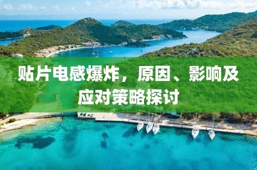 贴片电感爆炸，原因、影响及应对策略探讨