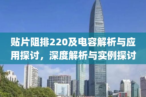 贴片阻排220及电容解析与应用探讨，深度解析与实例探讨