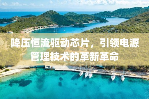 降压恒流驱动芯片，引领电源管理技术的革新革命