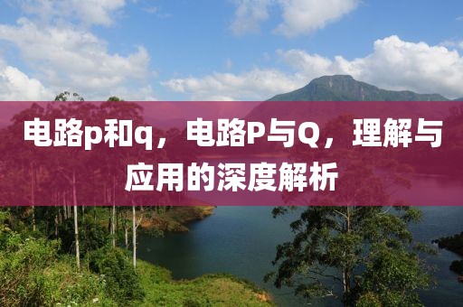 电路p和q，电路P与Q，理解与应用的深度解析