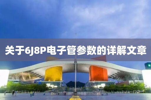 关于6J8P电子管参数的详解文章