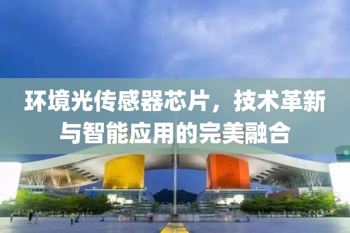 环境光传感器芯片，技术革新与智能应用的完美融合