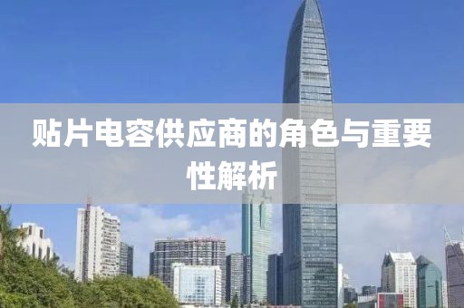 贴片电容供应商的角色与重要性解析