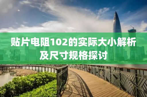 贴片电阻102的实际大小解析及尺寸规格探讨