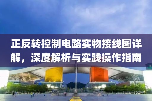 正反转控制电路实物接线图详解，深度解析与实践操作指南