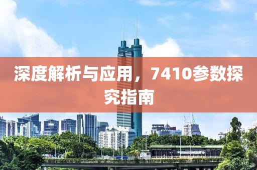 深度解析与应用，7410参数探究指南