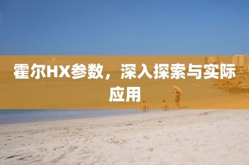 霍尔HX参数，深入探索与实际应用