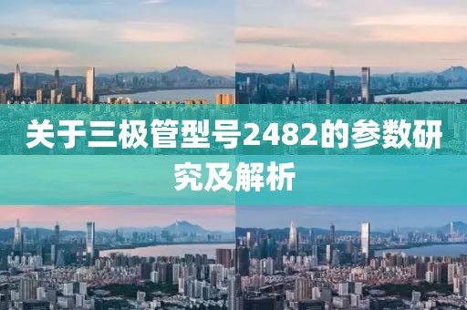 关于三极管型号2482的参数研究及解析