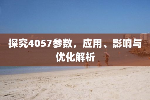探究4057参数，应用、影响与优化解析