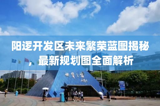 阳逻开发区未来繁荣蓝图揭秘，最新规划图全面解析