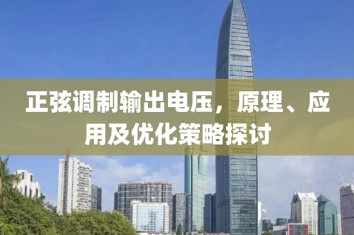 正弦调制输出电压，原理、应用及优化策略探讨