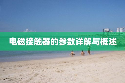 电磁接触器的参数详解与概述