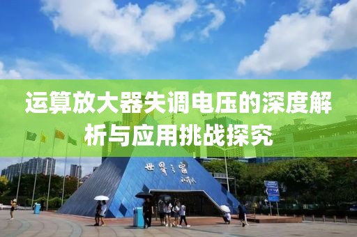 运算放大器失调电压的深度解析与应用挑战探究