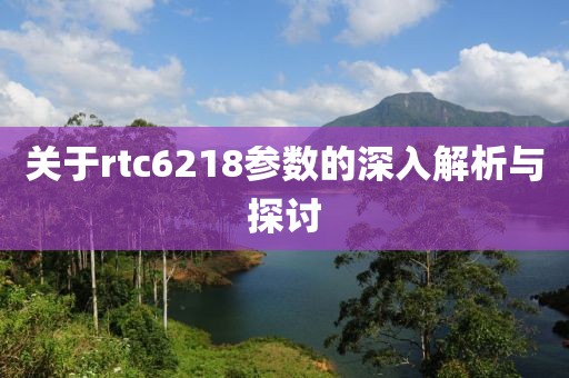 关于rtc6218参数的深入解析与探讨