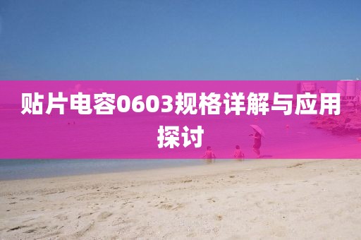 贴片电容0603规格详解与应用探讨