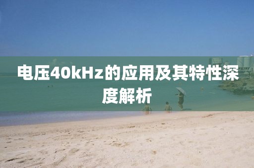 电压40kHz的应用及其特性深度解析