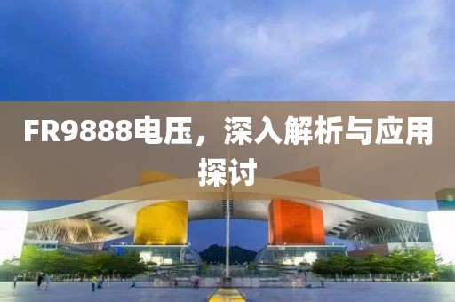 FR9888电压，深入解析与应用探讨