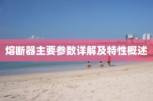 熔断器主要参数详解及特性概述