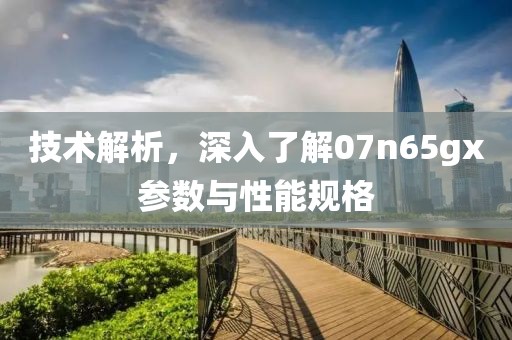 技术解析，深入了解07n65gx参数与性能规格