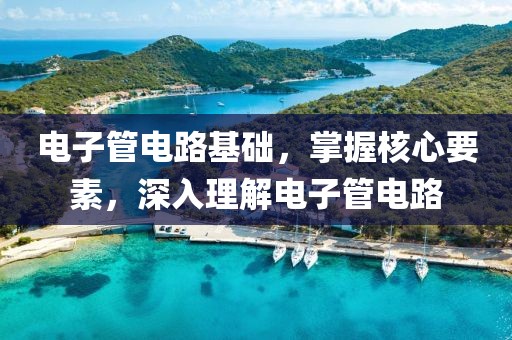 电子管电路基础，掌握核心要素，深入理解电子管电路