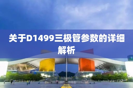 关于D1499三极管参数的详细解析