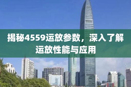 揭秘4559运放参数，深入了解运放性能与应用