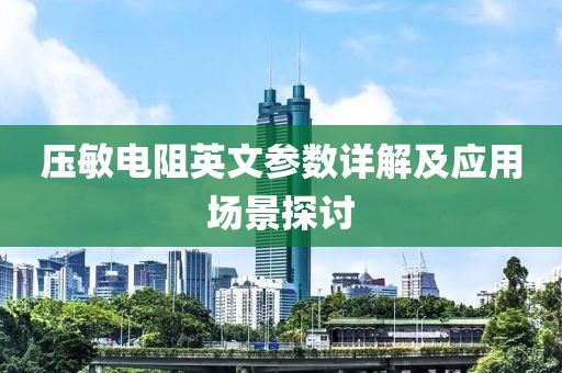 压敏电阻英文参数详解及应用场景探讨