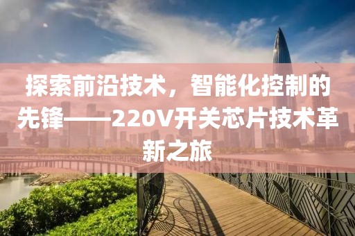 探索前沿技术，智能化控制的先锋——220V开关芯片技术革新之旅